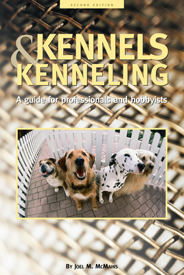 Kennels and Kenneling: A Guide for Hobbyists and Professionals - Joel M. Mcmains