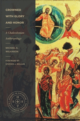 Crowned with Glory and Honor: A Chalcedonian Anthropology - Michael A. Wilkinson