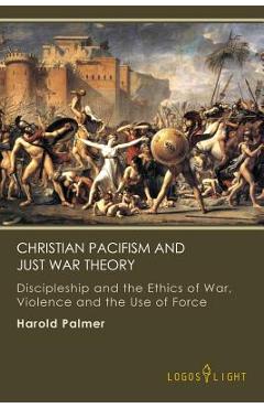 Coperta cărții 'Christian Pacifism and Just War Theory: Discipleship and the Ethics of War, Violence and the Use of Force - Harold'