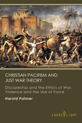 Coperta cărții 'Christian Pacifism and Just War Theory: Discipleship and the Ethics of War, Violence and the Use of Force - Harold'