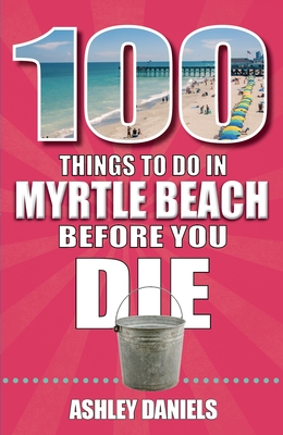 100 Things to Do in Myrtle Beach, South Carolina, Before You Die - Ashley Daniels