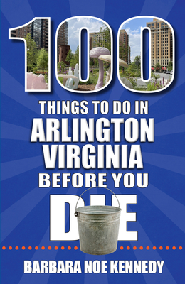 100 Things to Do in Arlington, Virginia, Before You Die - Barbara Noe Kennedy
