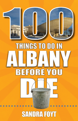 100 Things to Do in Albany Before You Die - Sandra Foyt