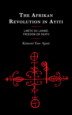 The Afrikan Revolution in Ayiti: Libète Ou Lanmò, Freedom or Death - Kimoni Yaw Ajani