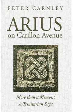 Coperta cărții 'Arius on Carillon Avenue: More Than a Memoir: A Trinitarian Saga - Peter Carnley'