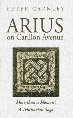 Coperta cărții 'Arius on Carillon Avenue: More Than a Memoir: A Trinitarian Saga - Peter Carnley'