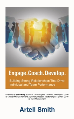 Engage. Coach. Develop.: Building Strong Relationships That Drive Individual and Team Performance - Artell Smith