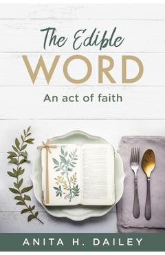 Coperta cărții 'The Edible Word: An act of faith - Anita H. Dailey'
