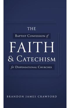 The Baptist Confession of Faith and Catechism for Dispensational Churches - Brandon James Crawford