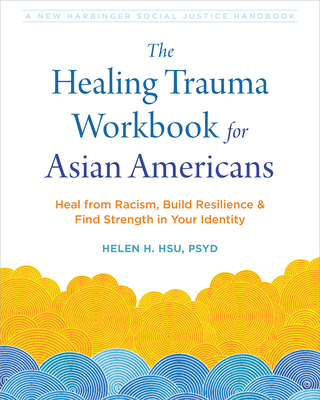 The Healing Trauma Workbook for Asian Americans: Heal from Racism, Build Resilience, and Find Strength in Your Identity - Helen H. Hsu