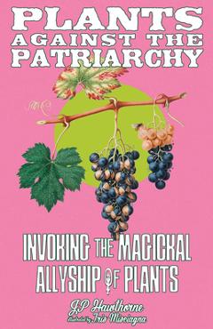Coperta cărții 'Plants Against the Patriarchy: Invoking the Magical Allyship of Plants - Jp Hawthorne'