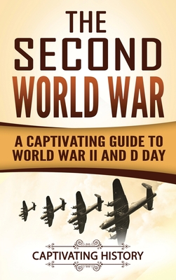 The Second World War: A Captivating Guide to World War II and D Day - Captivating History