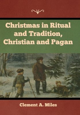 Christmas in Ritual and Tradition, Christian and Pagan - Clement A. Miles