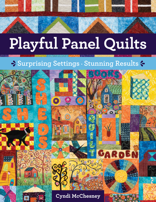 Playful Panel Quilts: Surprising Settings, Stunning Results - Cyndi Mcchesney
