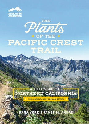 The Plants of the Pacific Crest Trail: A Hiker's Guide to Northern California - Dana York