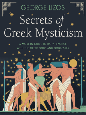 Secrets of Greek Mysticism: A Modern Guide to Daily Practice with the Greek Gods and Goddesses - George Lizos