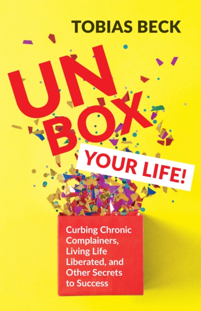 Unbox Your Life: Curbing Chronic Complainers, Living Life Liberated, and Other Secrets to Success (Positive Thinking Book, Internationa - Tobias Beck