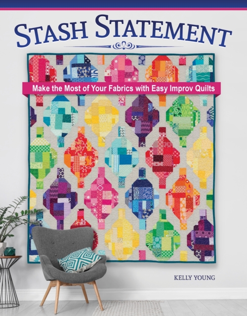 Stash Statement: Make the Most of Your Fabrics with Easy Improv Quilts - Kelly Young