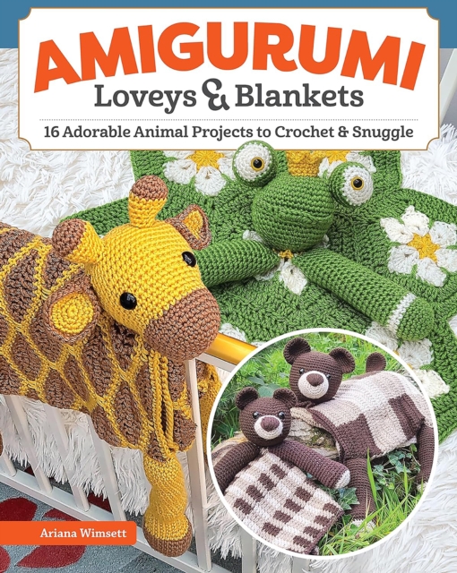 Amigurumi Loveys and Blankets: 18 Adorable Animal Projects to Crochet and Snuggle - Ariana Wimsett