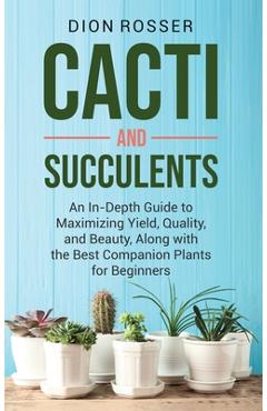 Coperta cărții 'Cacti and Succulents: An In-Depth Guide to Maximizing Yield, Quality, and Beauty, Along with the Best Companion Plants'