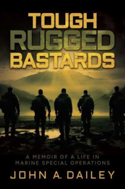 Tough Rugged Bastards: A Memoir of a Life in Marine Special Operations - John A. Dailey
