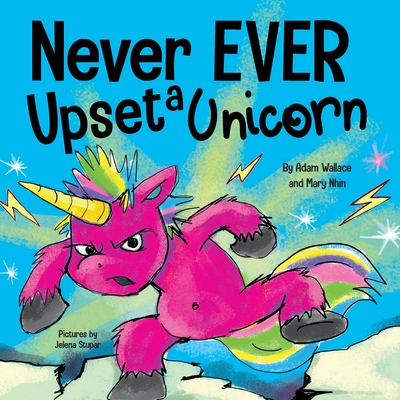 Never EVER Upset a Unicorn: A Funny, Rhyming Read Aloud Story Kid's Picture Book - Adam Wallace