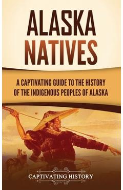 Coperta cărții 'Alaska Natives: A Captivating Guide to the History of the Indigenous Peoples of Alaska - Captivating History'