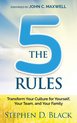 The Five Rules: Transform Your Culture for Yourself, Your Team and Your Family - Stephen D. Black