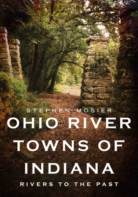 Ohio River Towns of Indiana: Rivers to the Past - Stephen Mosier