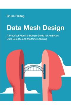 Coperta cărții 'Data Mesh Design: A Practical Pipeline Design Guide for Analytics, Data Science and Machine Learning - Bruno Freitag'