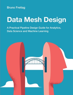 Coperta cărții 'Data Mesh Design: A Practical Pipeline Design Guide for Analytics, Data Science and Machine Learning - Bruno Freitag'