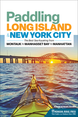 Paddling Long Island & New York City: The Best Sea Kayaking from Montauk to Manhasset Bay to Manhattan - Kevin Stiegelmaier