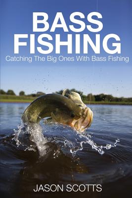 Bass Fishing: Catching the Big Ones with Bass Fishing - Jason Scotts