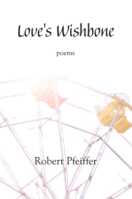 Coperta cărții 'Love's Wishbone: poems - Robert Pfeiffer'