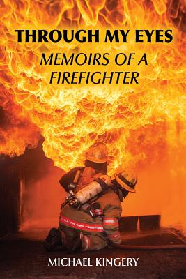 Through My Eyes: Memoirs of a Firefighter - Michael Kingery