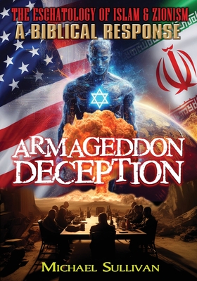 Armageddon Deception The Eschatology of Islam & Zionism A Biblical Response - Michael Sullivan