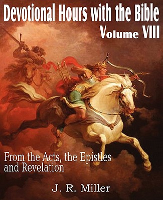 Devotional Hours with the Bible Volume VIII, from the Acts, the Epistles and Revelation - J. R. Miller