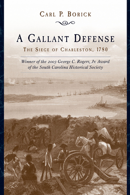 A Gallant Defense: The Siege of Charleston, 1780 - Carl P. Borick