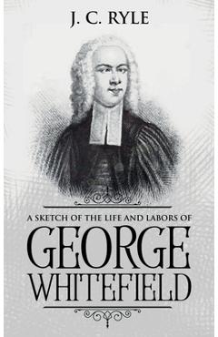 Coperta cărții 'A Sketch of the Life and Labors of George Whitefield: Annotated - J. C. Ryle'