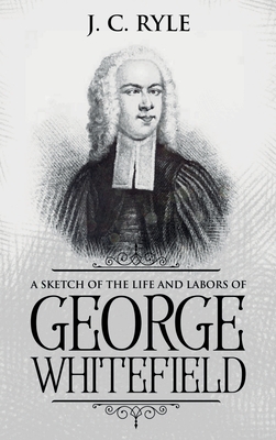 Coperta cărții 'A Sketch of the Life and Labors of George Whitefield: Annotated - J. C. Ryle'