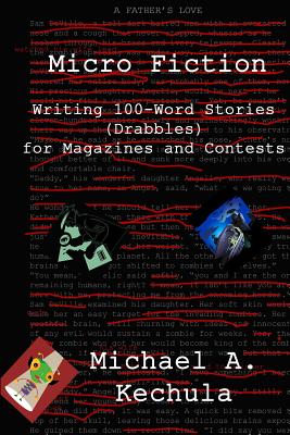 Micro Fiction: Writing 100 Word Stories (Drabbles) for Magazines and Contests - Michael A. Kechula
