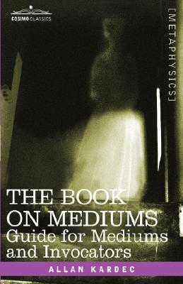 The Book on Mediums: Guide for Mediums and Invocators - Allan Kardec