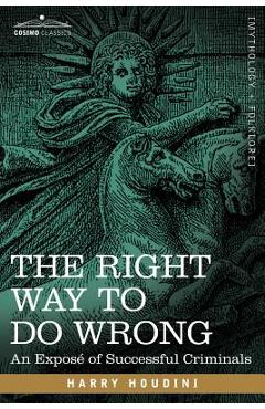 Coperta cărții 'The Right Way to Do Wrong: An Expose of Successful Criminals - Harry Houdini'