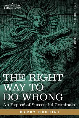 The Right Way to Do Wrong: An Expose of Successful Criminals - Harry Houdini