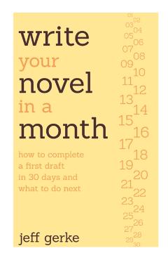 Write Your Novel in a Month: How to Complete a First Draft in 30 Days and What to Do Next - Jeff Gerke