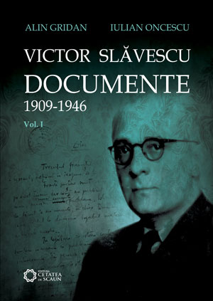 Victor Slavescu. Documente 1909-1946 vol. 1 - Alin Gridan, Iulian Oncescu