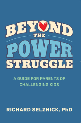 Beyond the Power Struggle: A Guide for Parents of Challenging Kids - Richard Selznick Phd