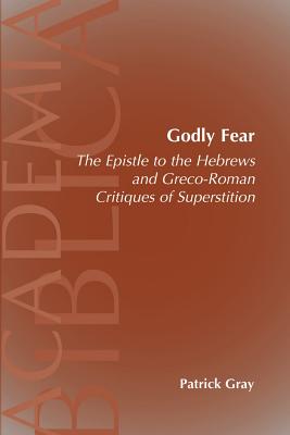Godly Fear: The Epistle to the Hebrews and Greco-Roman Critiques of Superstition - Patrick Gray