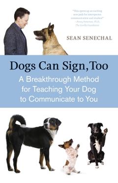 Coperta cărții 'Dogs Can Sign, Too: A Breakthrough Method for Teaching Your Dog to Communicate - Sean Senechal'