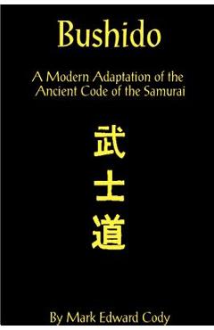 Bushido: A Modern Adaptation of the Ancient Code of the Samurai - Mark Edward Cody